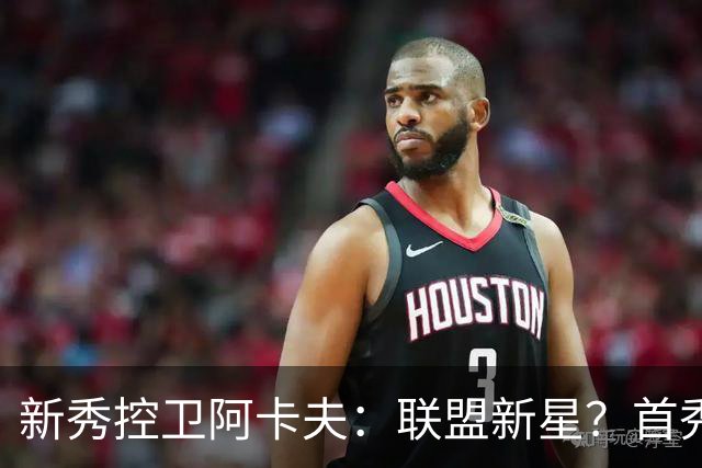 新秀控卫阿卡夫：联盟新星？首秀即燃爆！